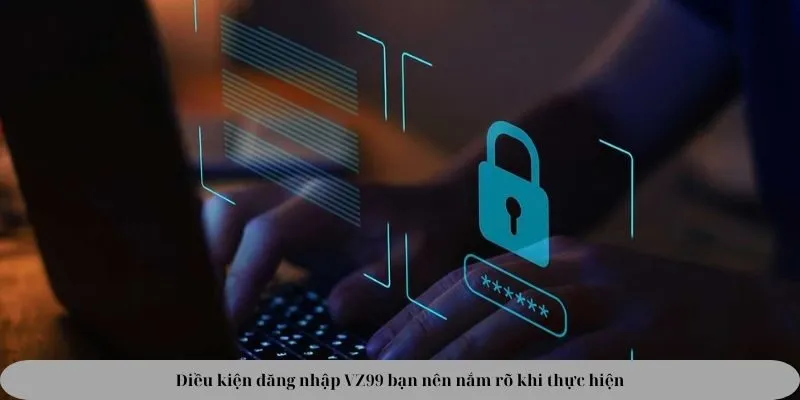 Điều kiện đăng nhập VZ99 bạn nên nắm rõ khi thực hiện
